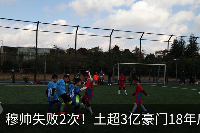 穆帅失败2次！土超3亿豪门18年后重返欧冠正赛：掀翻里昂 爆发冲突